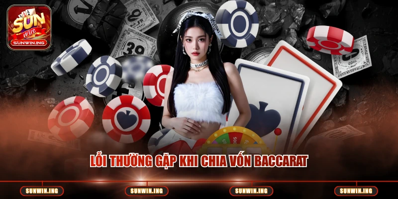 Cách Chia Vốn Baccarat Hiệu Quả – Kinh Nghiệm Từ Cao Thủ SUNWIN Lỗi thường gặp khi chia vốn baccarat
