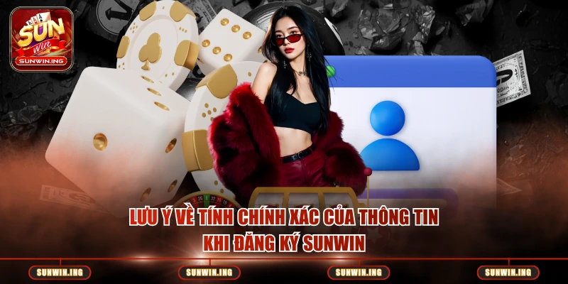 Lưu ý về tính chính xác của thông tin khi đăng ký Sunwin